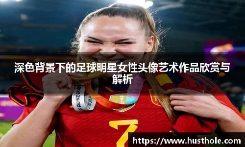 深色背景下的足球明星女性头像艺术作品欣赏与解析