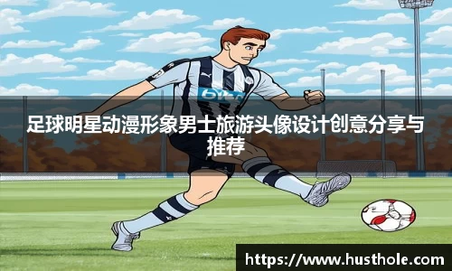 足球明星动漫形象男士旅游头像设计创意分享与推荐